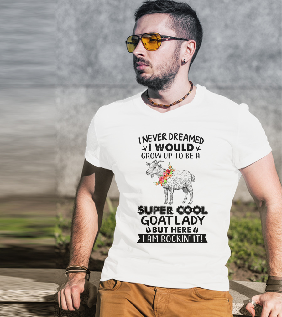 I Never Dreamed I Would Grow Up To Be A Super Cool Goat Lady But Here I Am Rockin' It T-Shirt