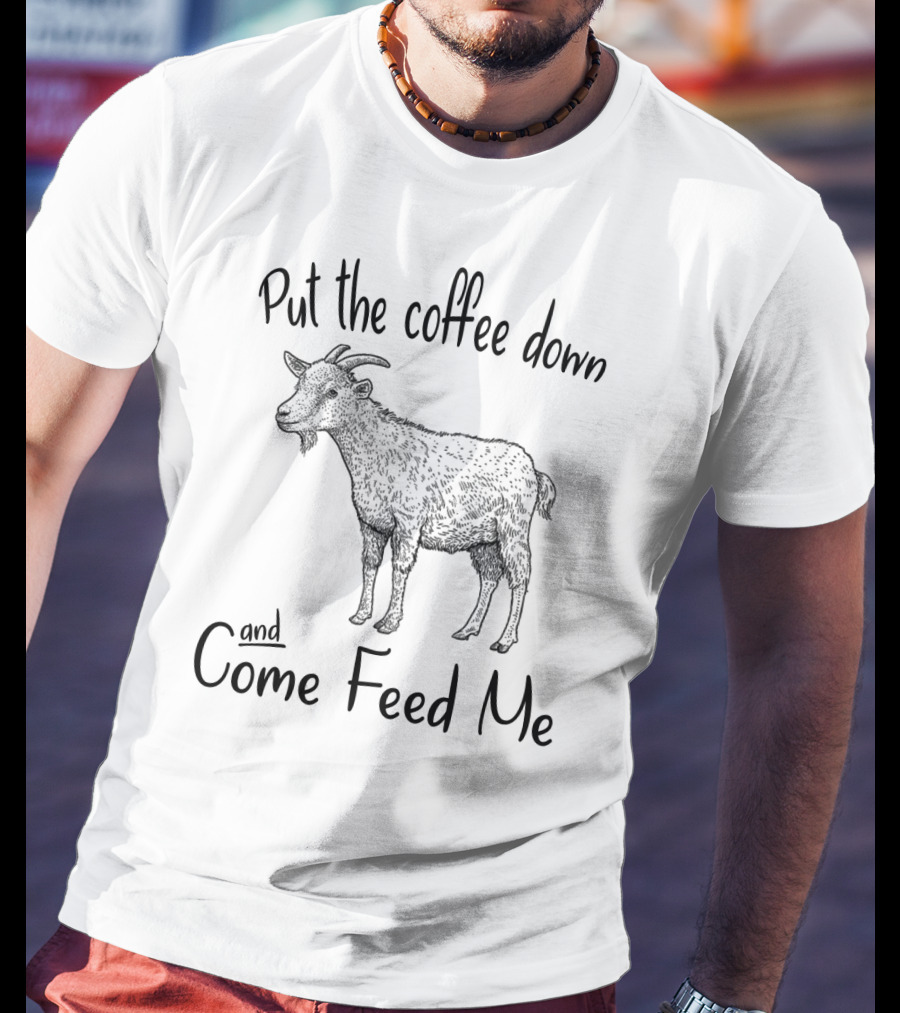 Put The Coffee Down And Come Feed Me Goat Illustration With Text T-Shirt