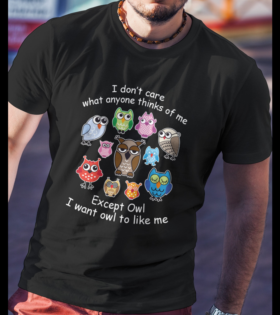 I Don't Care What Anyone Thinks Except Owl I Want Owl To Like Me With Colorful Owl T-Shirt