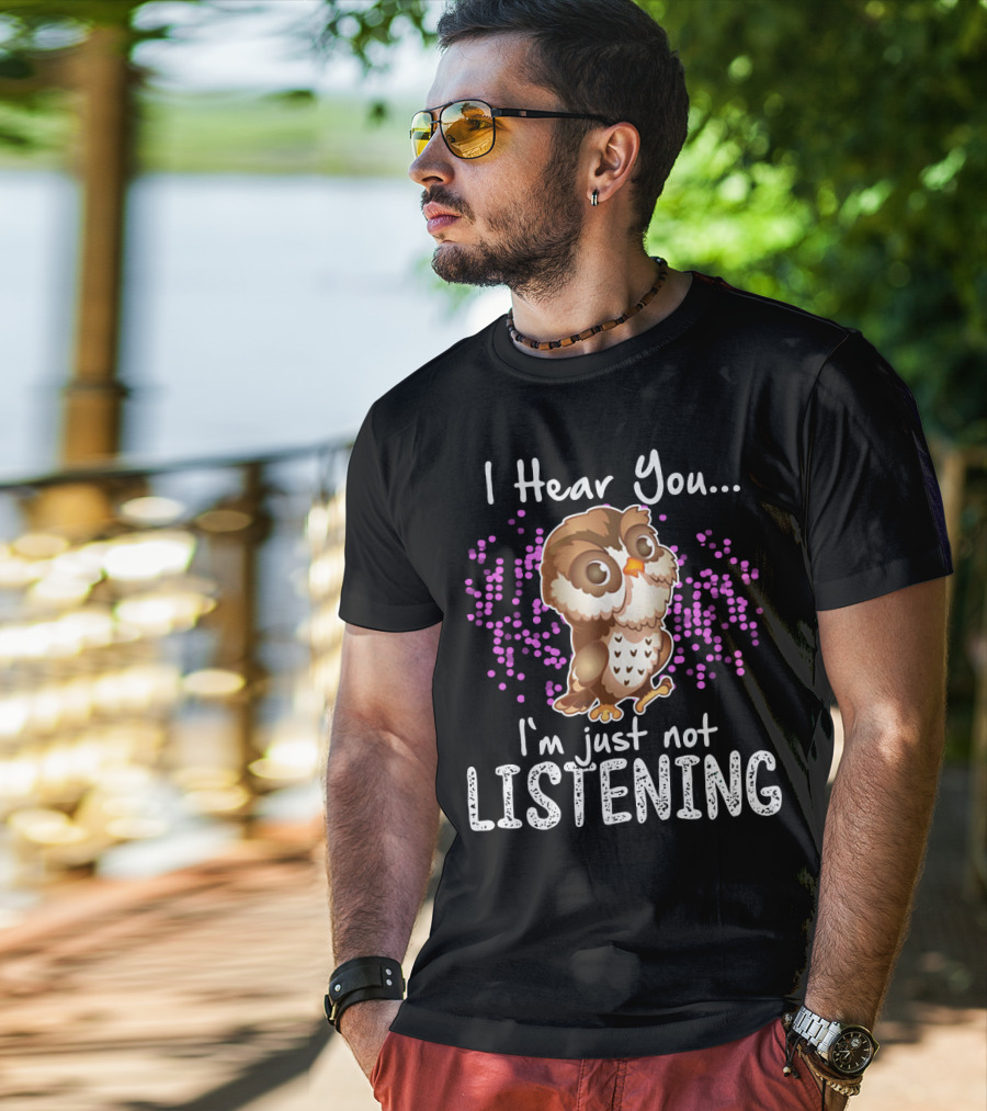 I Hear You Owl I'm Just Not Listening Cute Owl Quirky Fun T-Shirt