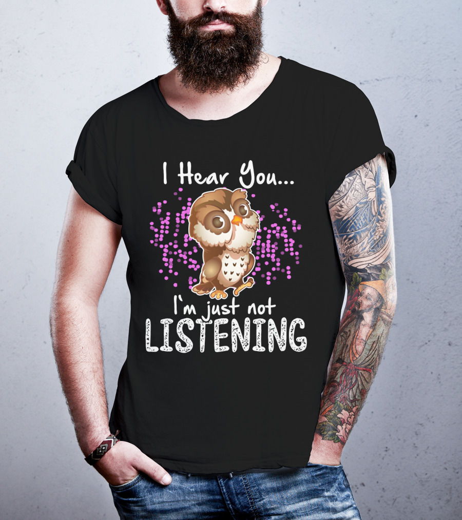 I Hear You Owl I'm Just Not Listening Cute Owl Quirky Fun T-Shirt