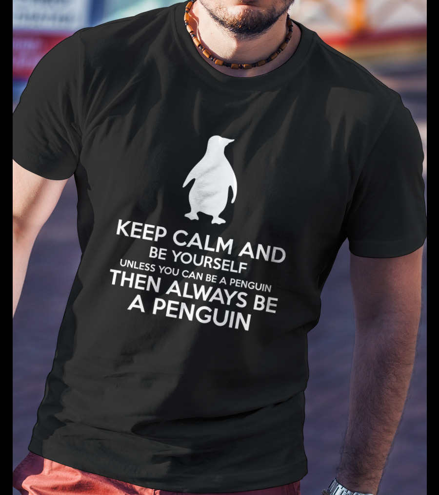 Keep Calm Be Yourself Unless You Can Be A Penguin Always Be A Penguin T-Shirt