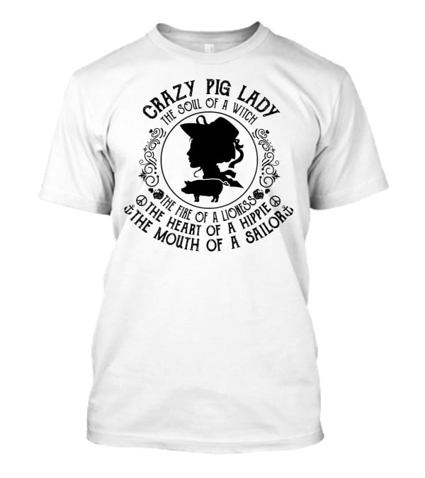 Crazy Pig Lady The Soul Of A Witch The Fire Of A Lioness The Heart Of A Hippie The Mouth Of A Sailor T-Shirt