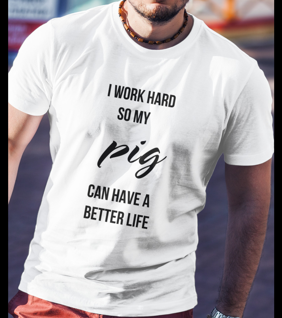 I Work Hard So My Pig Can Have A Better Life Motivational Phrase T-Shirt