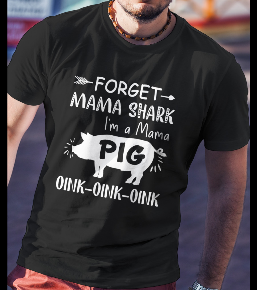 Forget Mama Shark I'm A Mama Pig Oink Oink Oink T-Shirt