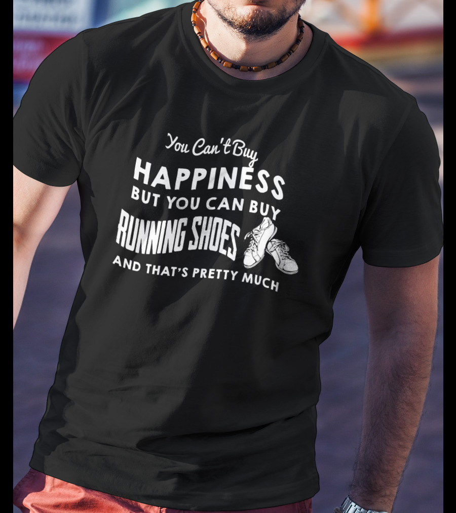 You Can't Buy Happiness But You Can Buy Running Shoes And That's Pretty Much T-Shirt