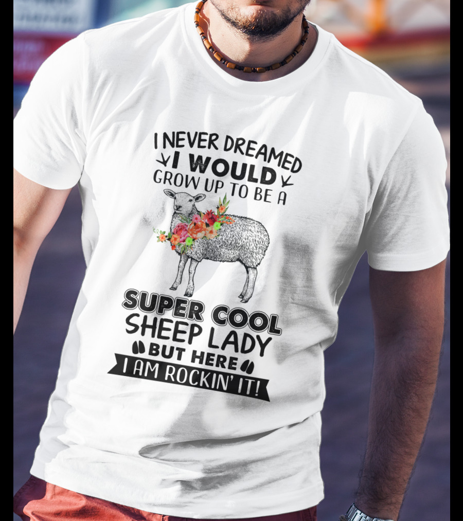 I Never Dreamed I Would Grow Up To Be A Super Cool Sheep Lady But Here I Am Rockin' It T-Shirt