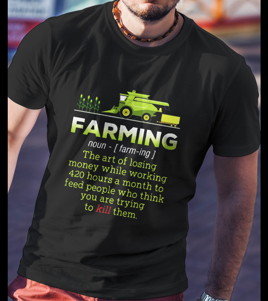 Farming Noun Definition Art Of Losing Money 420 Hours Feed People Think You Are Trying To Kill T-Shirt
