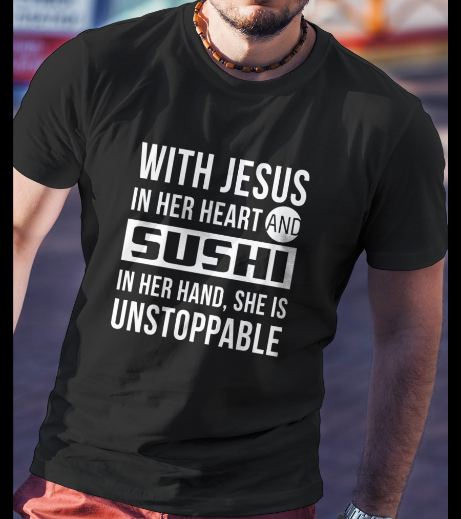 With Jesus In Her Heart And Sushi In Her Hand She Is Unstoppable T-Shirt