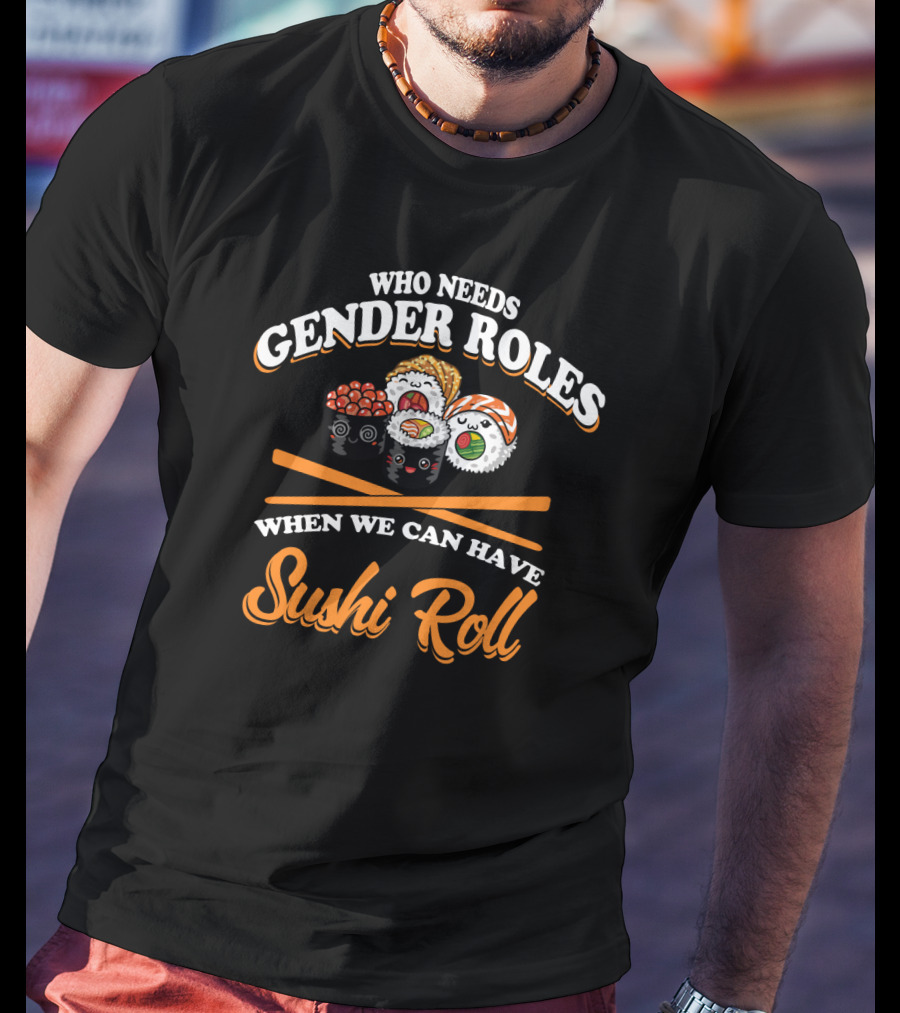 Who Needs Gender Roles When We Can Have Sushi Roll With Cute Sushi Characters T-Shirt