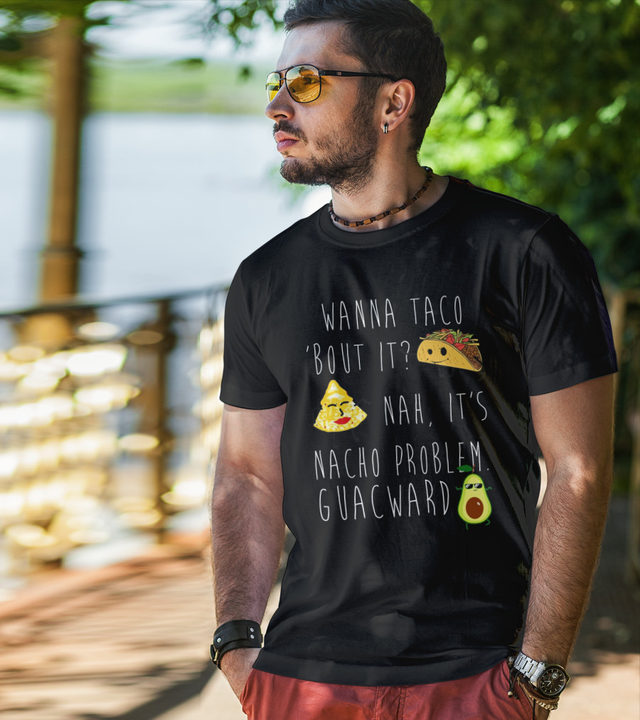 Wanna Taco 'Bout It Nah It's Nacho Problem Guacward Taco Nacho Avocado Humor T-Shirt