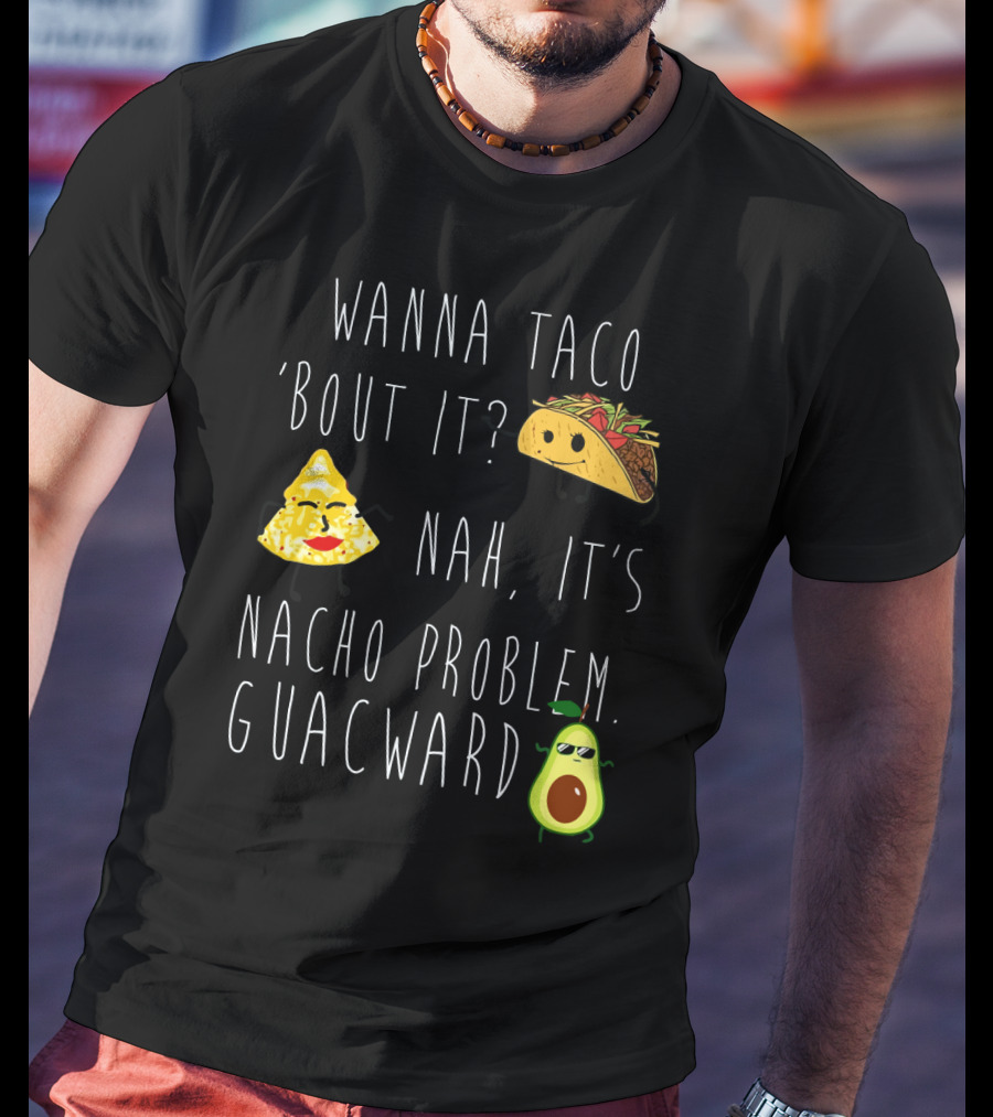 Wanna Taco 'Bout It Nah It's Nacho Problem Guacward Taco Nacho Avocado Humor T-Shirt