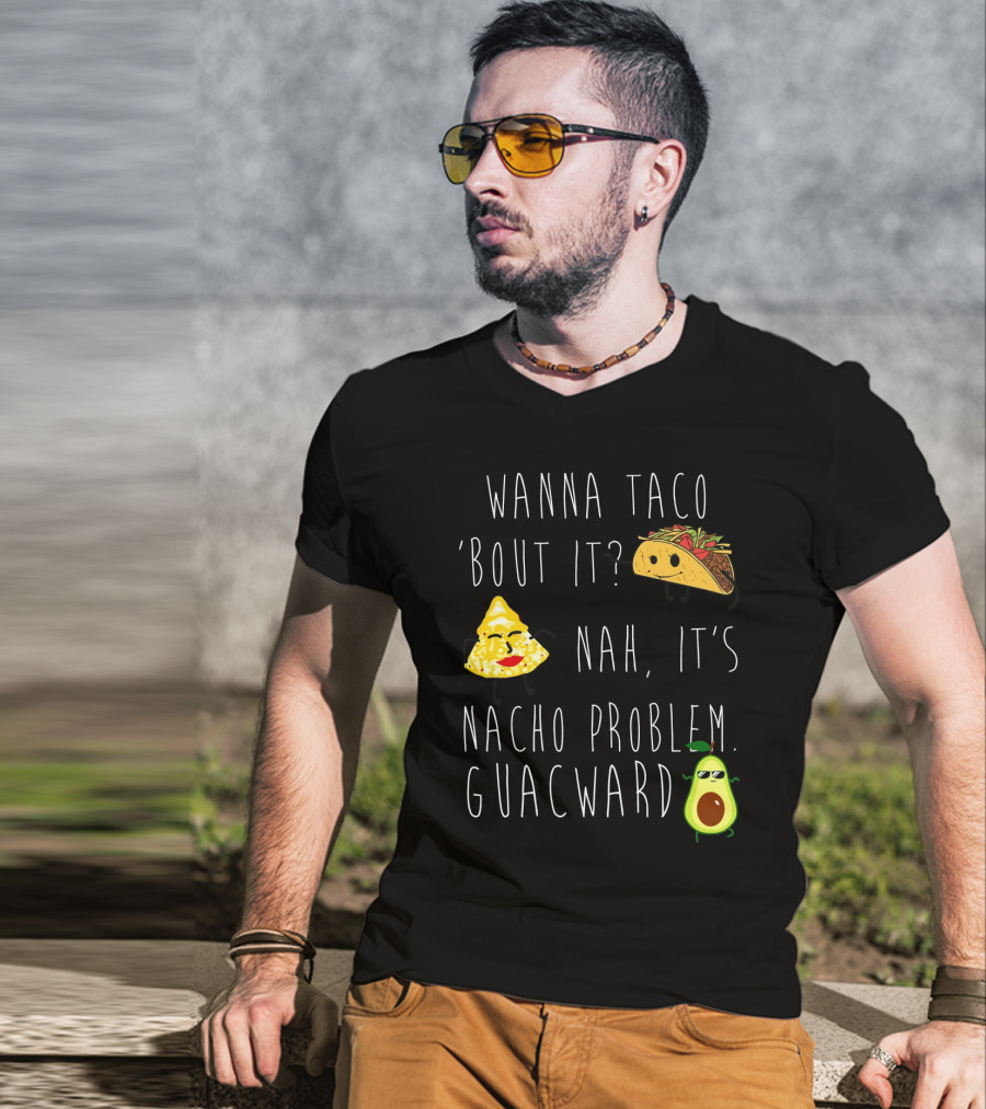 Wanna Taco 'Bout It Nah It's Nacho Problem Guacward Taco Nacho Avocado Humor T-Shirt