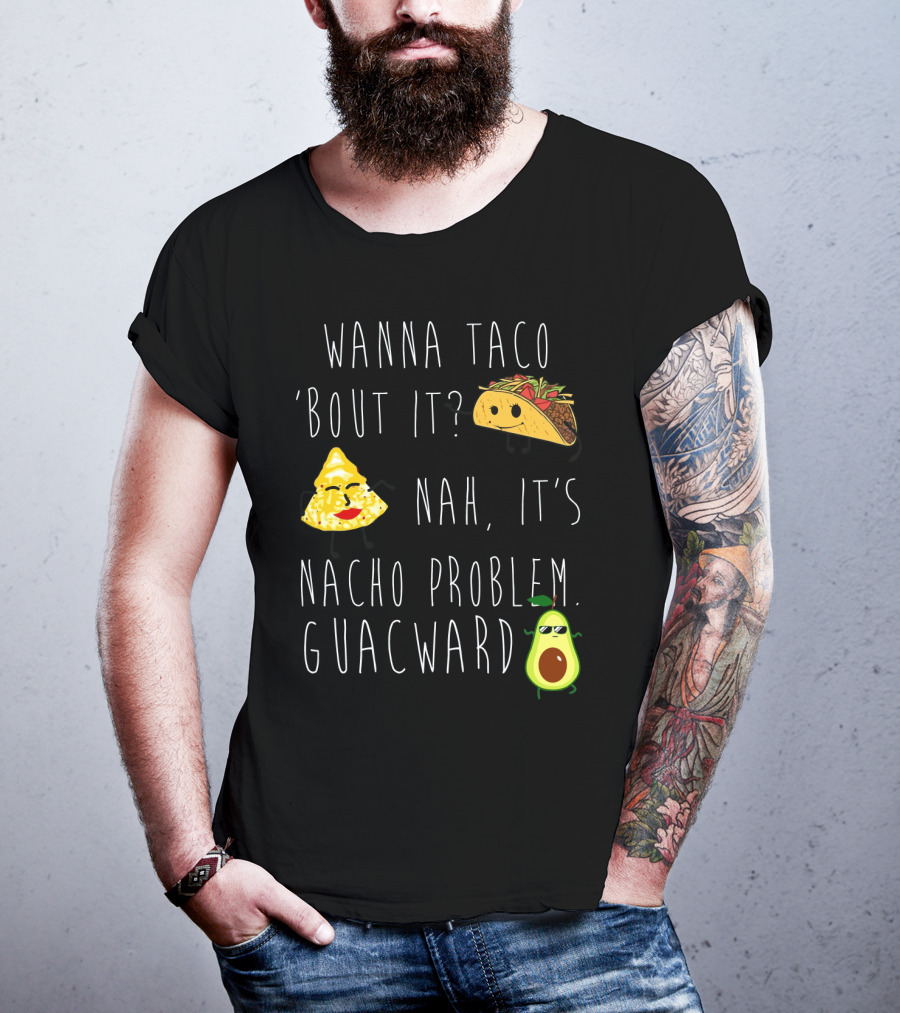 Wanna Taco 'Bout It Nah It's Nacho Problem Guacward Taco Nacho Avocado Humor T-Shirt