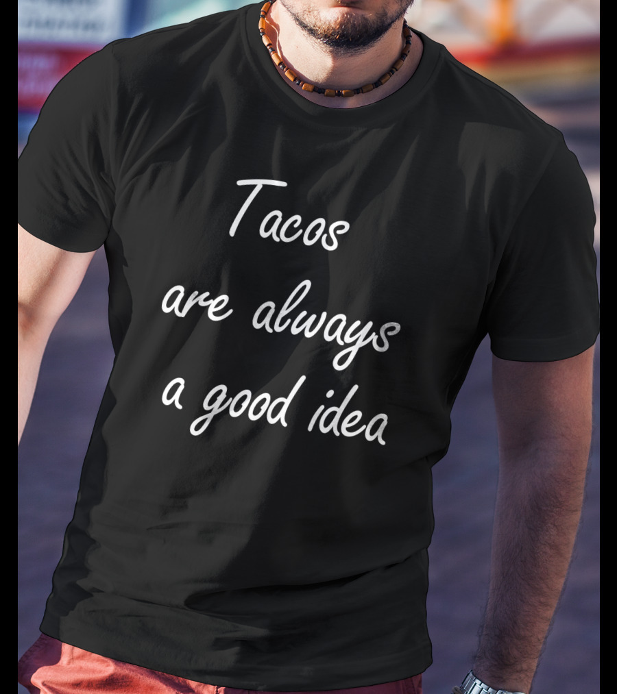 Tacos Are Always A Good Idea T-Shirt