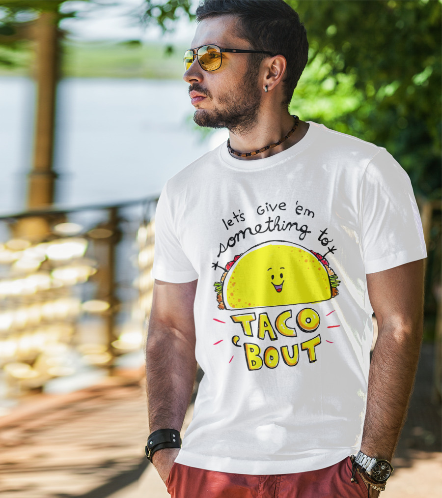 Let's Give 'Em Something To Taco 'Bout Tacos Tacos T-Shirt