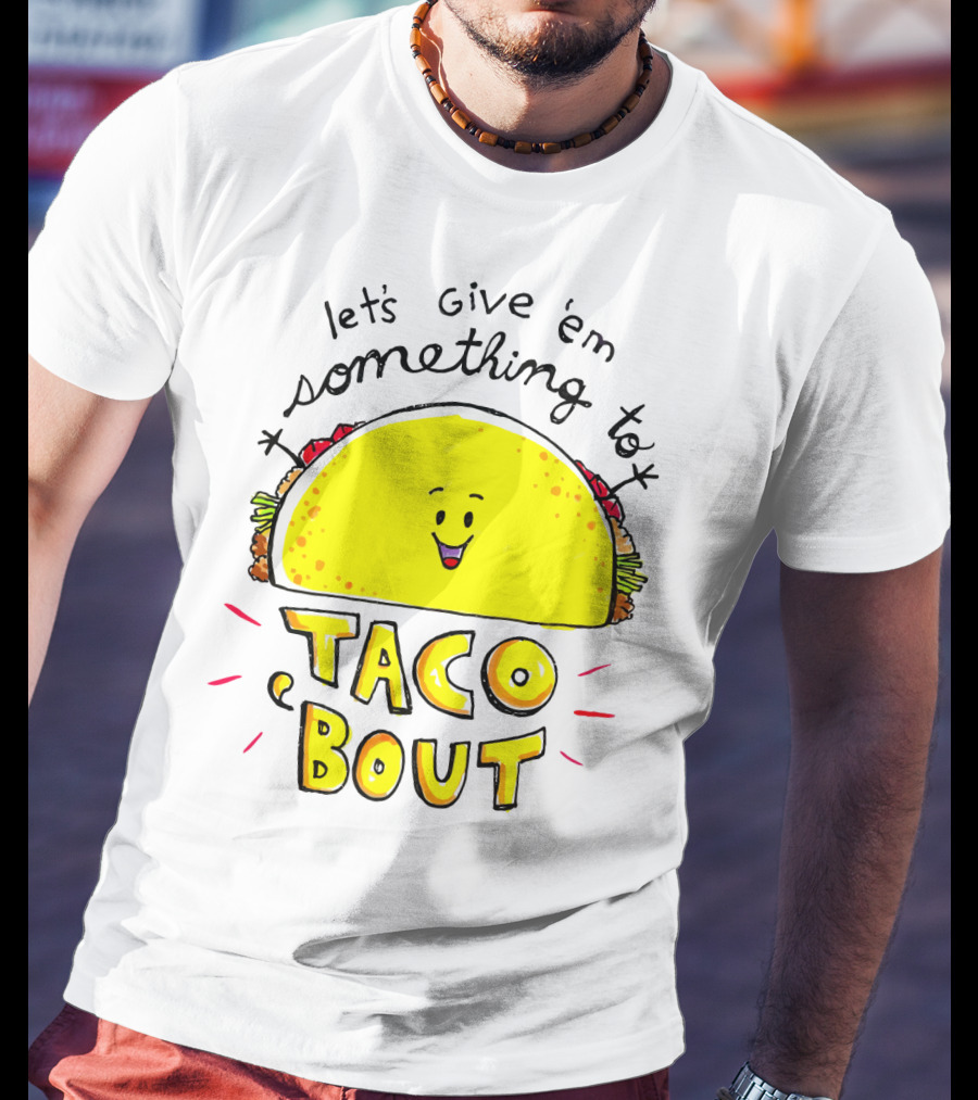 Let's Give 'Em Something To Taco 'Bout Tacos Tacos T-Shirt