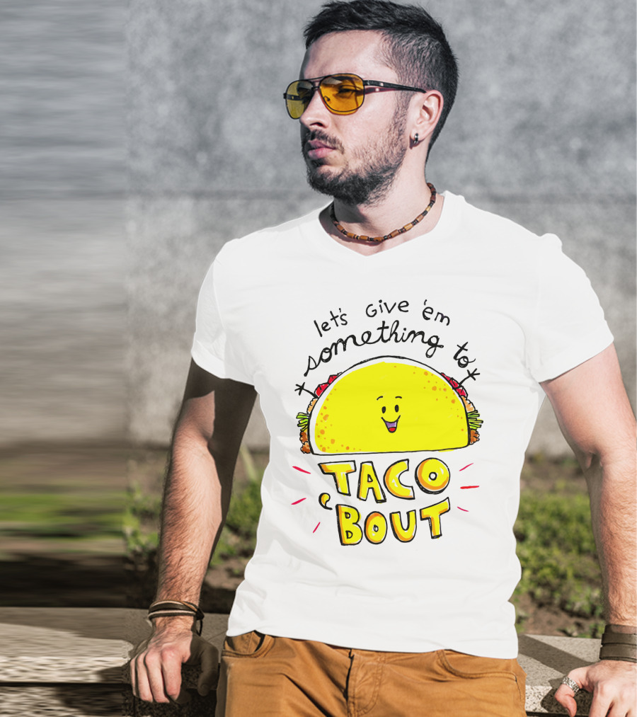Let's Give 'Em Something To Taco 'Bout Tacos Tacos T-Shirt