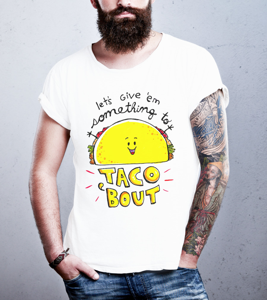 Let's Give 'Em Something To Taco 'Bout Tacos Tacos T-Shirt