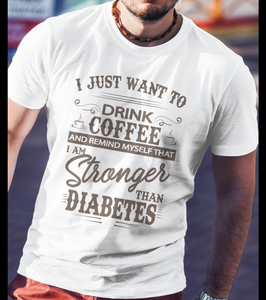 I Just Want To Drink Coffee And Remind Myself That I Am Stronger Than Diabetes T-Shirt