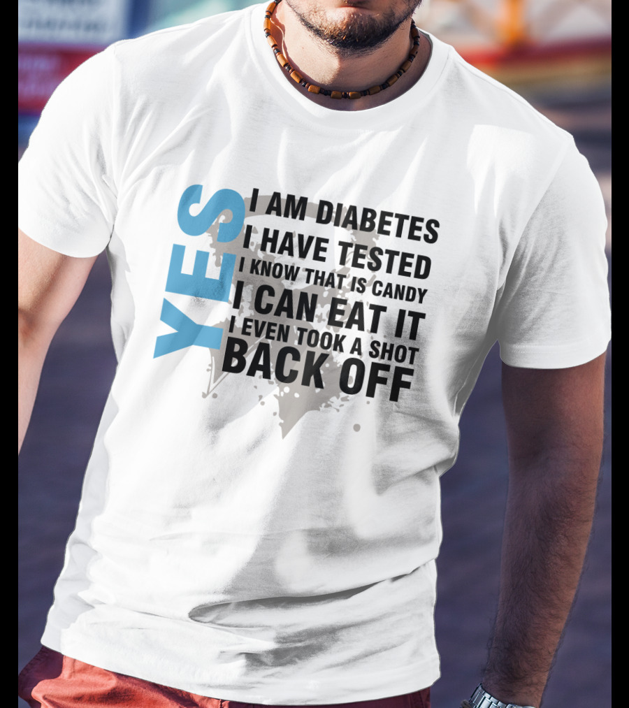 Yes I Am Diabetes I Have Tested I Know That Is Candy I Can Eat It I Even Took A Shot Back Off T-Shirt