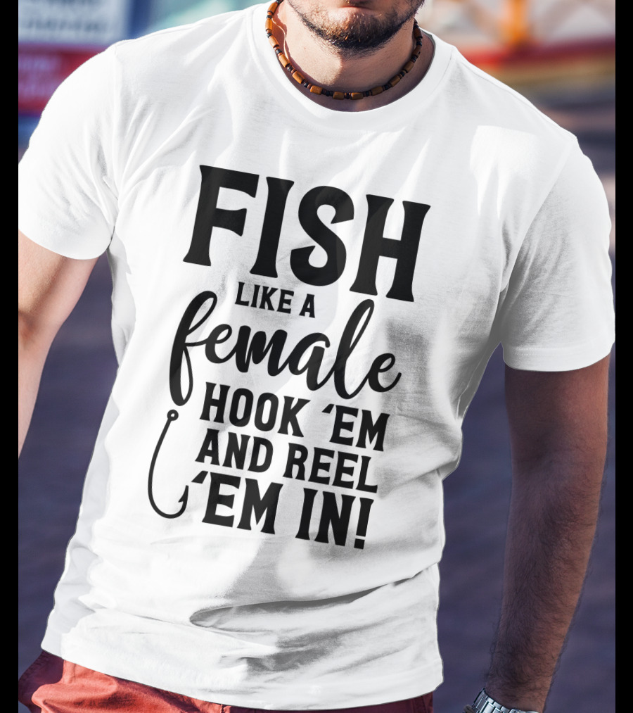 Fish Like A Female Hook 'Em And Reel 'Em IN T-Shirt