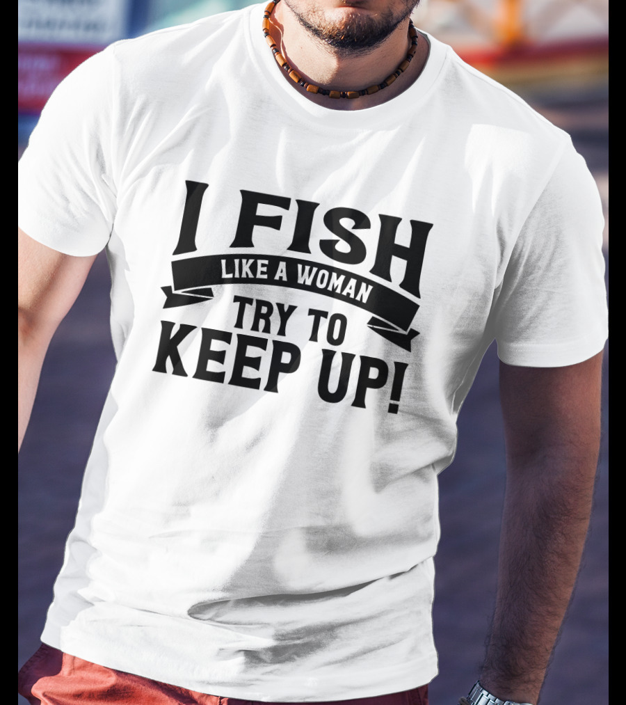 I Fish Like A Woman Try To Keep Up T-Shirt
