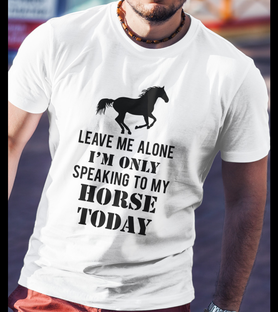 Leave Me Alone I'm Only Speaking To My Horse Today Black T-Shirt