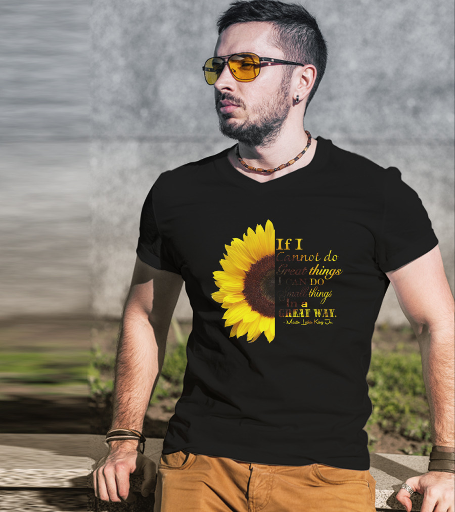 Sunflower - Martin Luther King Jr. If I Cannot Do Great Things I Can Do Small Things In A Great Way T-Shirt