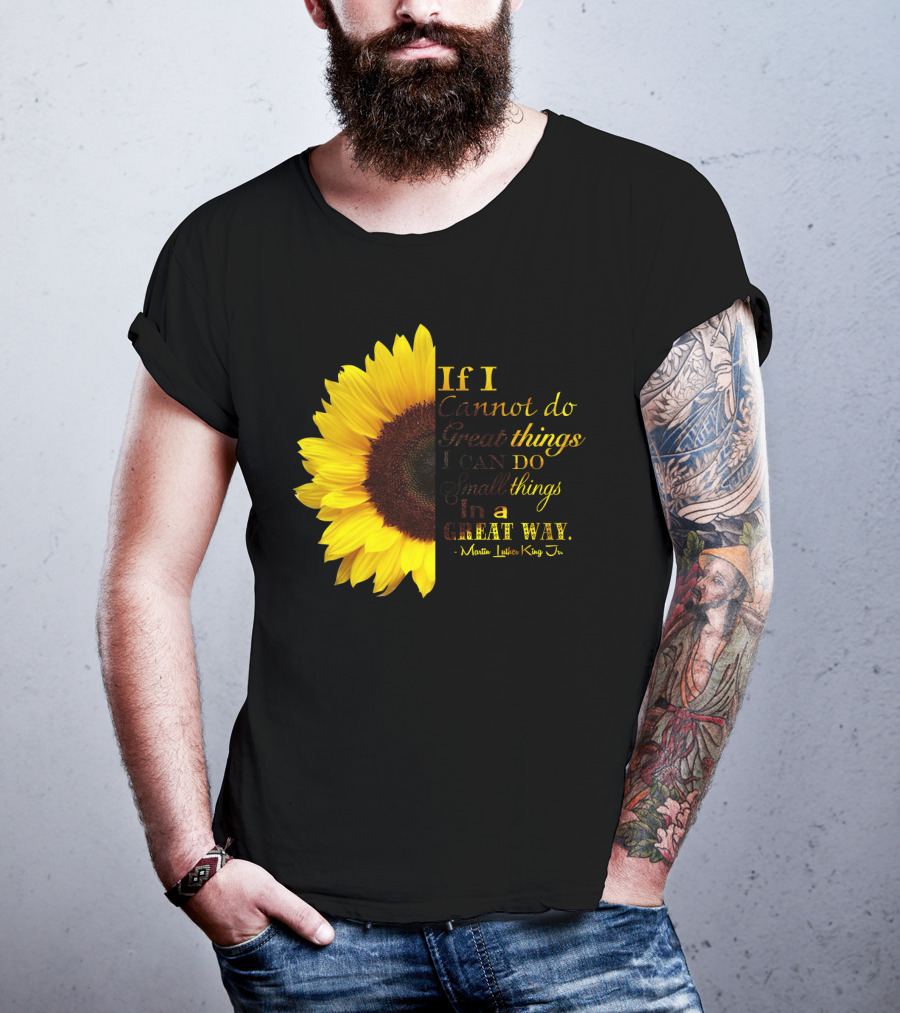 Sunflower - Martin Luther King Jr. If I Cannot Do Great Things I Can Do Small Things In A Great Way T-Shirt