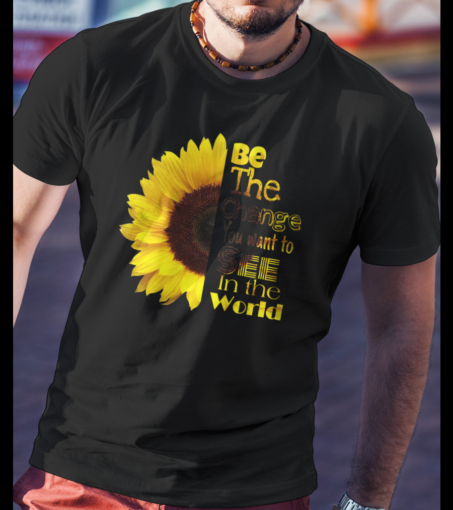 Sunflower Be The Change You Want To See In The World T-Shirt