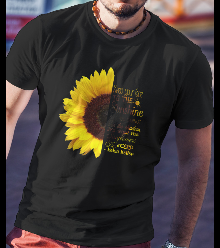Keep Your Face To The Sunshine See The Shadows Sunflowers Helen Keller T-Shirt