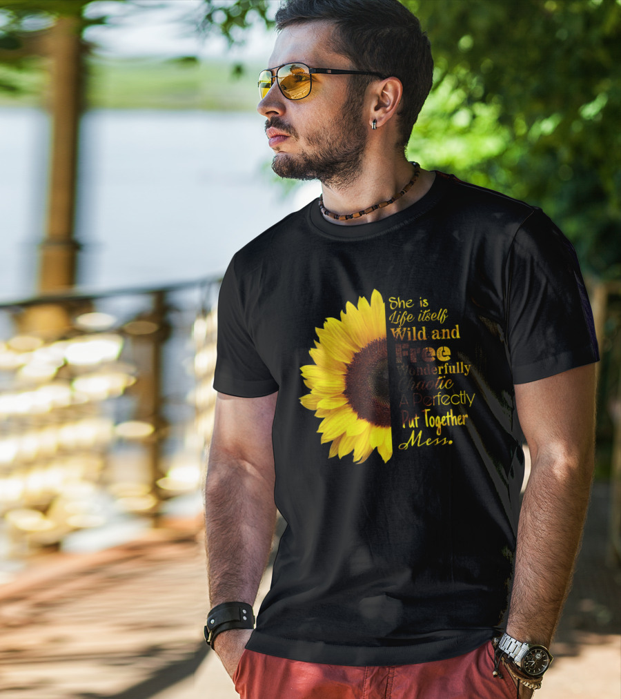 She Is Life Itself Wild And Free Wonderfully Chaotic Perfectly Put Together Mess Sunflower T-Shirt