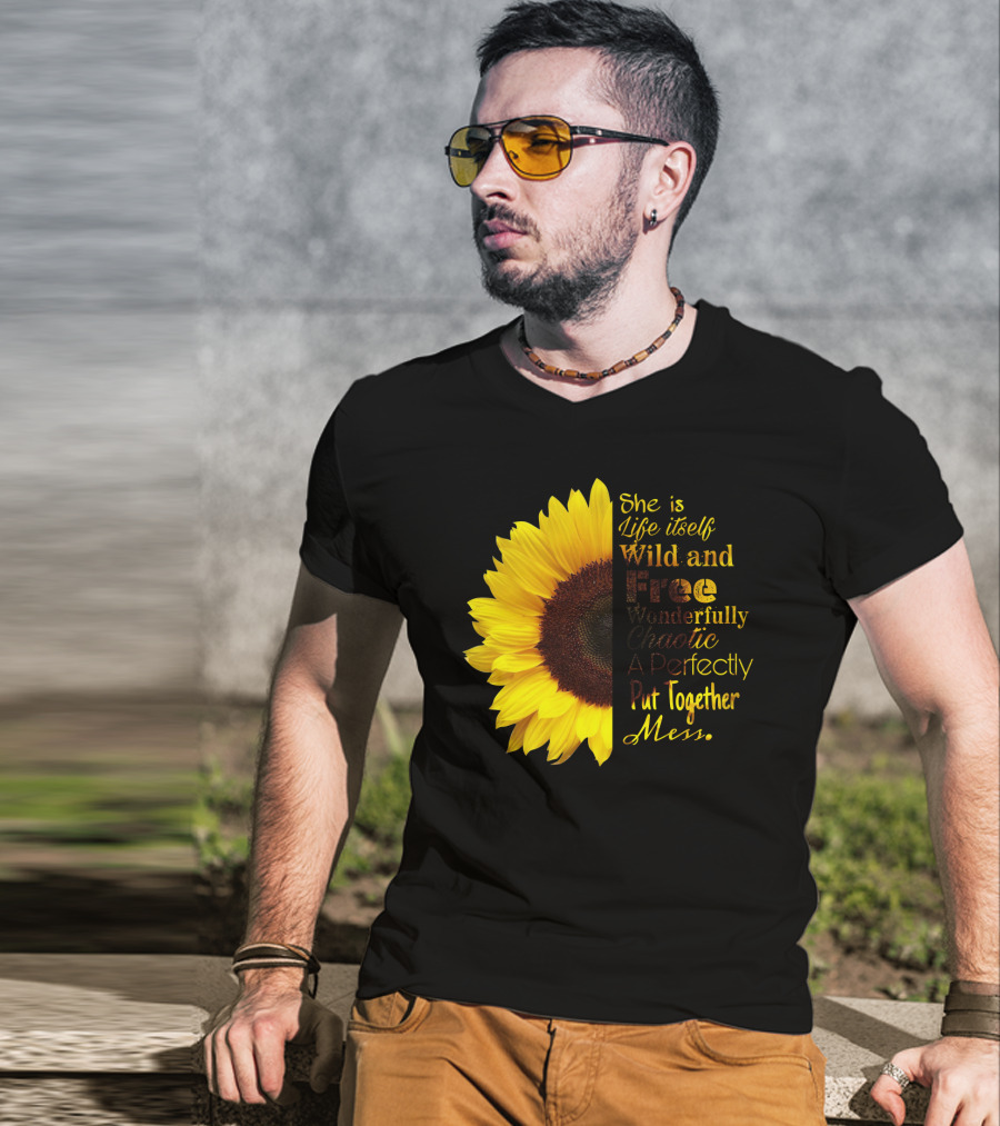 She Is Life Itself Wild And Free Wonderfully Chaotic Perfectly Put Together Mess Sunflower T-Shirt