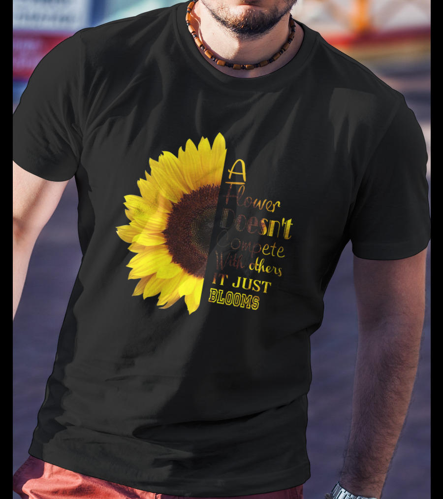 A Flower Doesn't Compete With Others It Just Blooms Sunflower T-Shirt