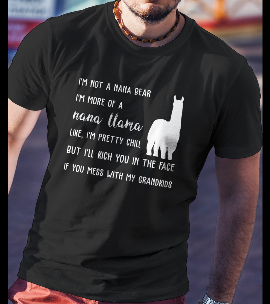I'm Not A Nana Bear I'm More Of A Nana Llama Like I'm Pretty Chill But I'll Kick You In The Face If You Mess With My Grandkids T-Shirt