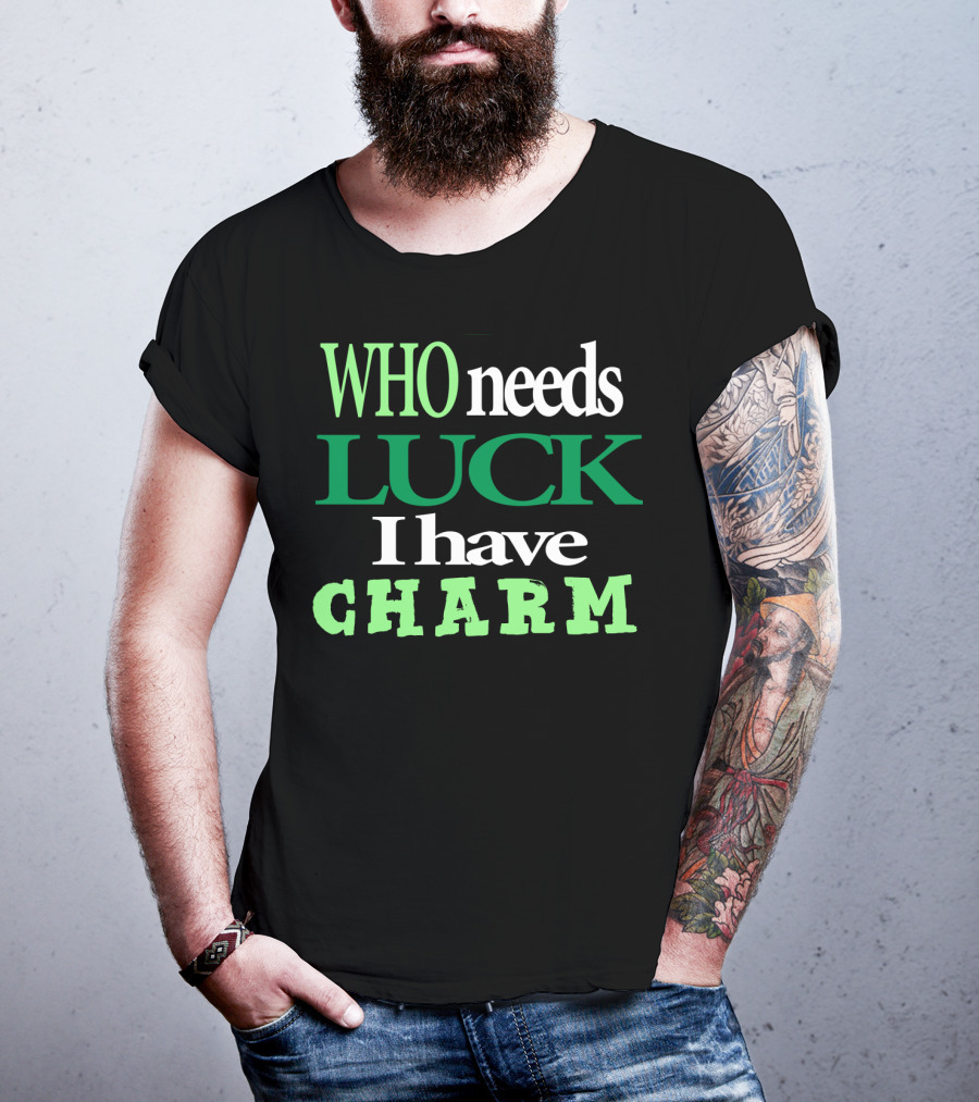 WHO Needs LUCK I Have CHARM St Patrick's Day T-Shirt
