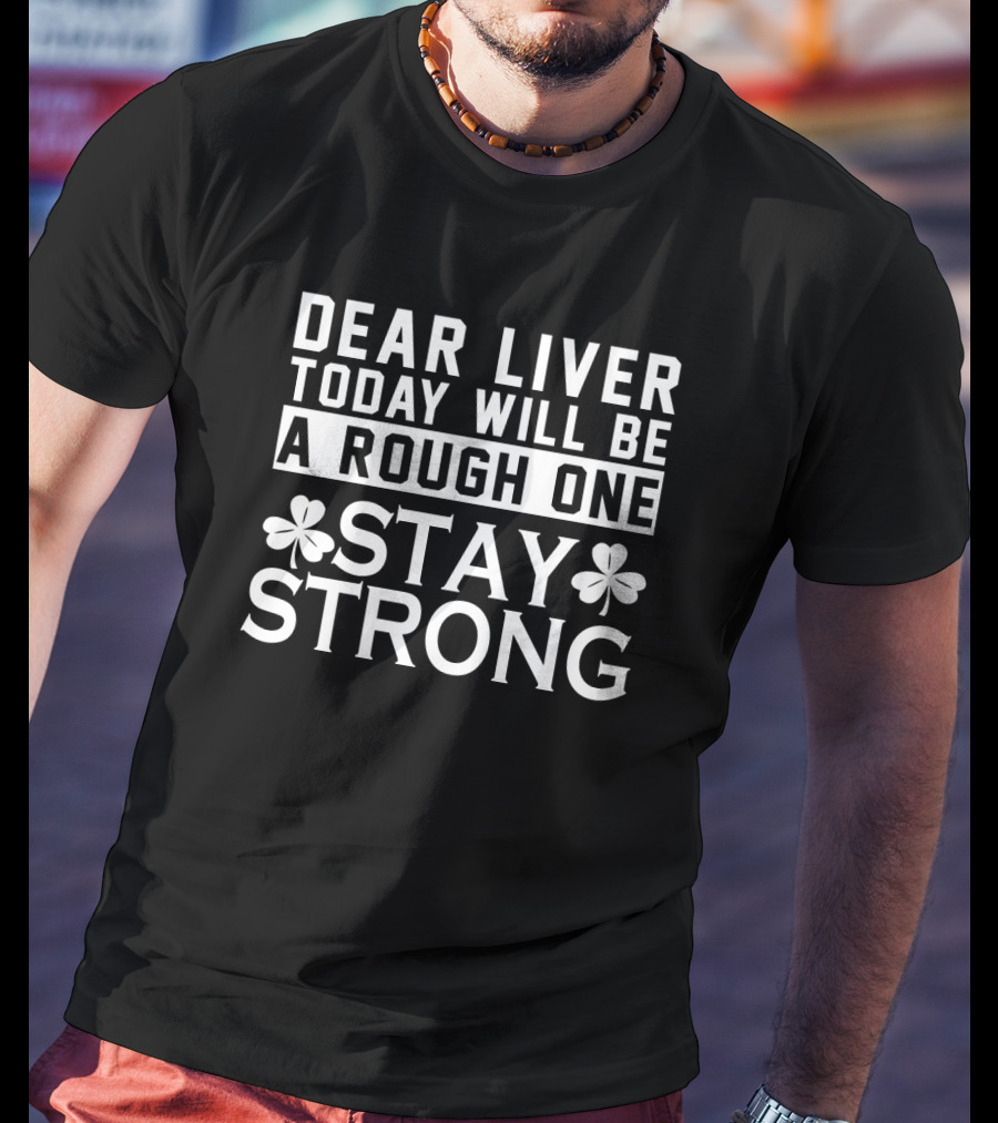 St. Patrick's Day Dear Liver Today Will Be A Rough One Stay Strong Shamrock T-Shirt