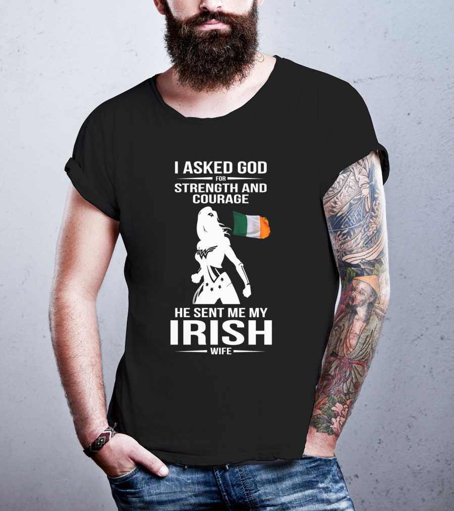 I Asked God For Strength And Courage He Sent Me My Irish Wife Irish Flag And Hero T-Shirt
