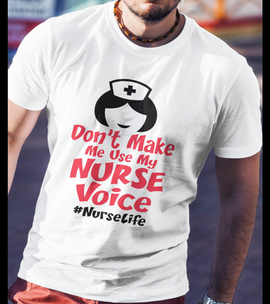 Don't Make Me Use My Nurse Voice #NurseLife T-Shirt