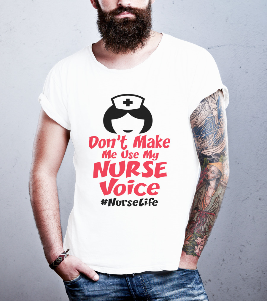 Don't Make Me Use My Nurse Voice #NurseLife T-Shirt
