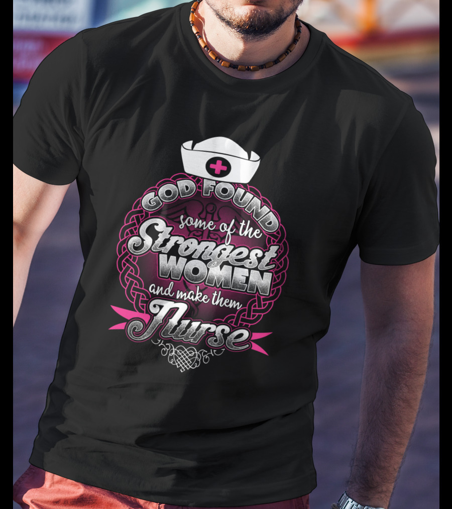 God Found Some Of The Strongest Women And Make Them Nurse With Nurse Cap And Pink Cross T-Shirt