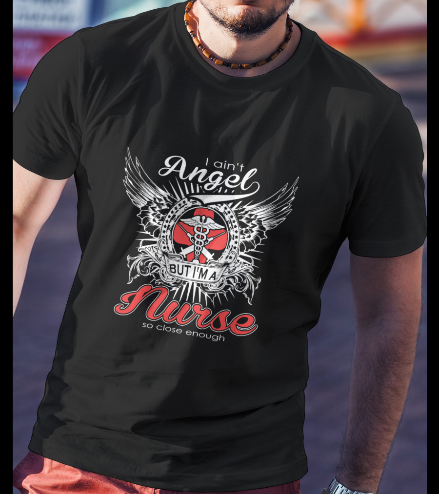 I Ain't Angel But I'm A Nurse With Wings And Caduceus So Close Enough T-Shirt