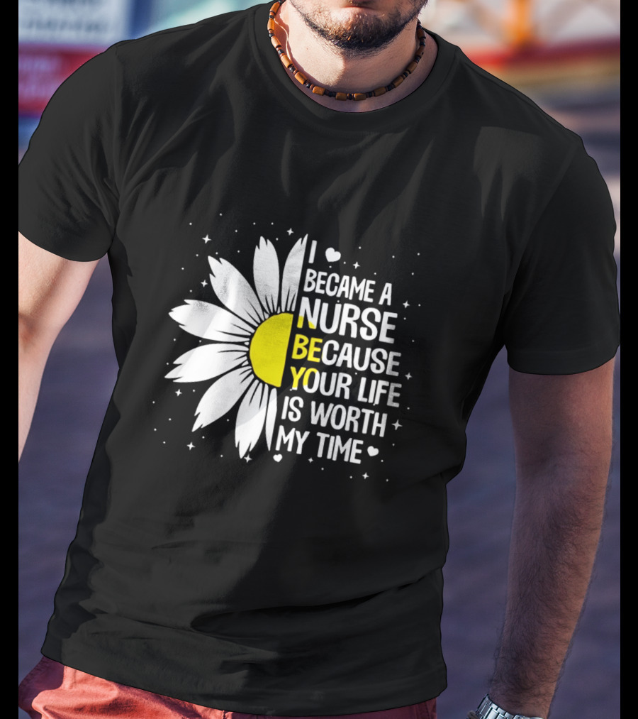 I Became A Nurse Because Your Life Is Worth My Time Sunflower Heart T-Shirt