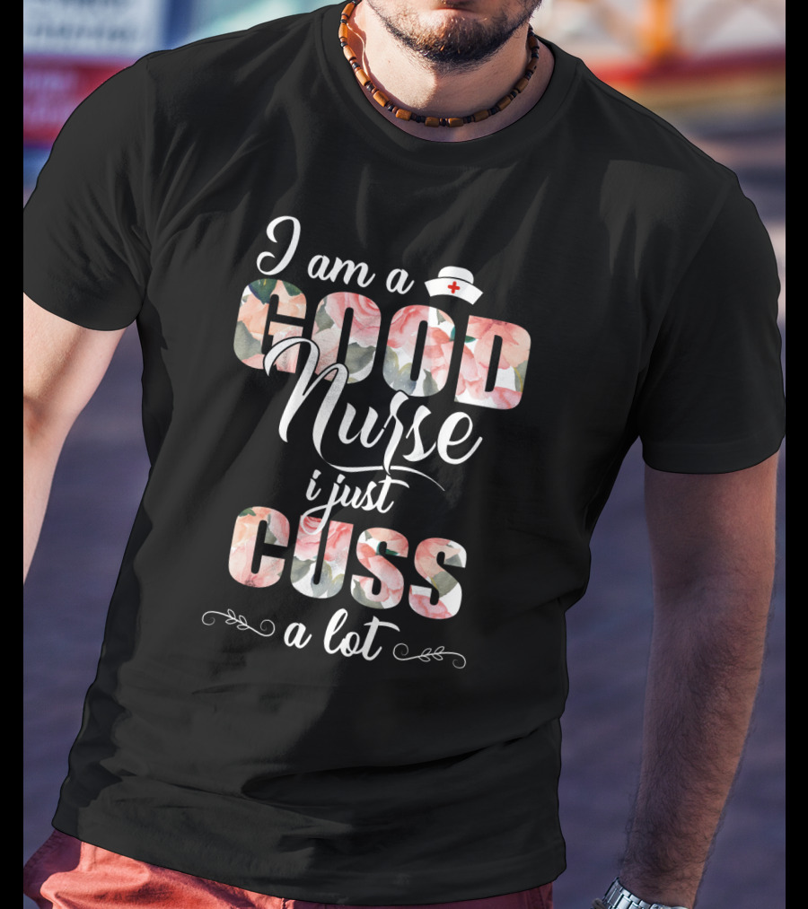 I Am A Good Nurse I Just Cuss A Lot Floral Nurse Hat T-Shirt
