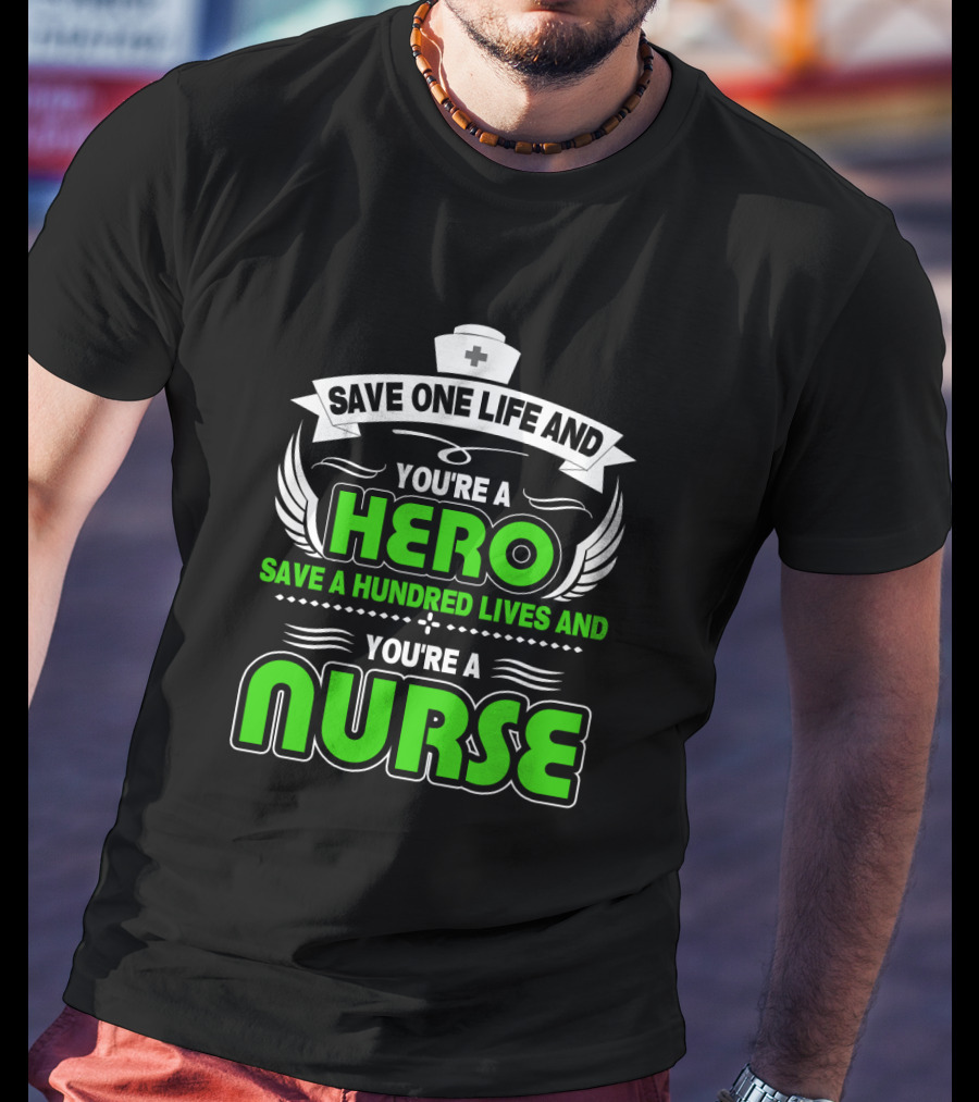 Nurse Save One Life You're A Hero Save A Hundred Lives You're A Nurse T-Shirt