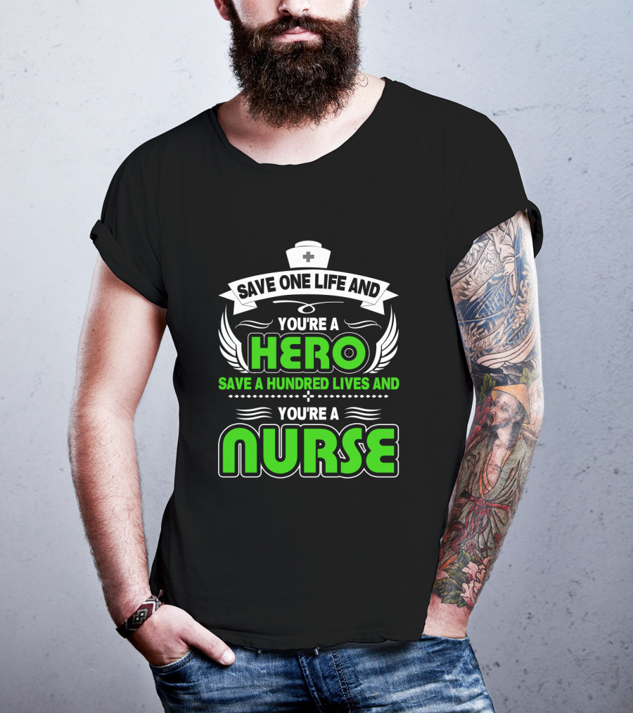 Nurse Save One Life You're A Hero Save A Hundred Lives You're A Nurse T-Shirt
