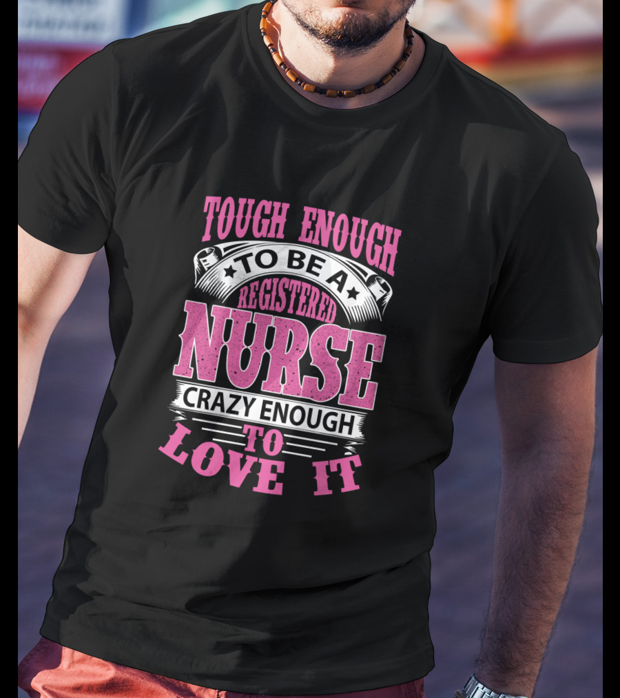 Tough Enough To Be A Registered Nurse Crazy Enough To Love It T-Shirt