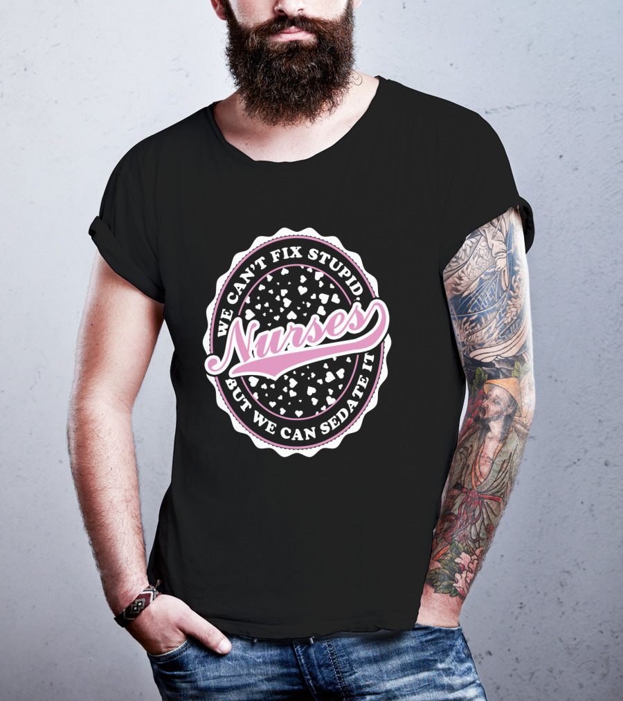 We Can't Fix Stupid Nurses But We Can Sedate It T-Shirt