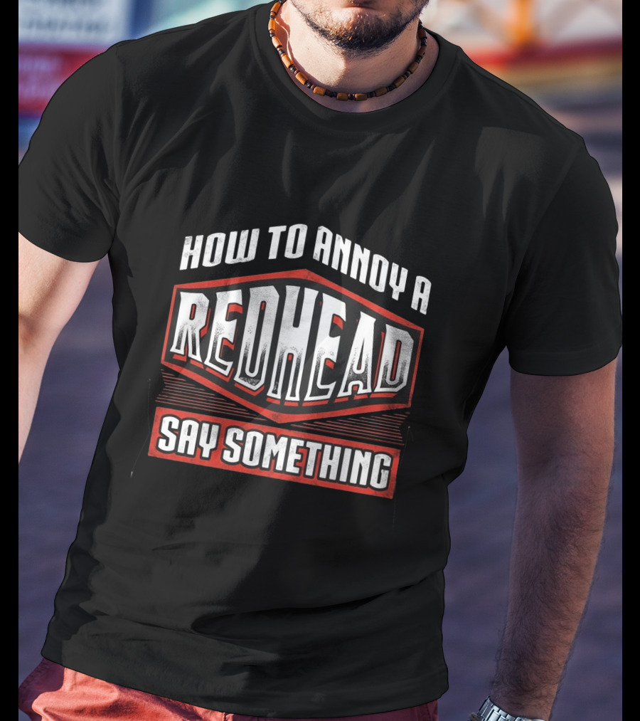 How To Annoy A Redhead Say Something T-Shirt